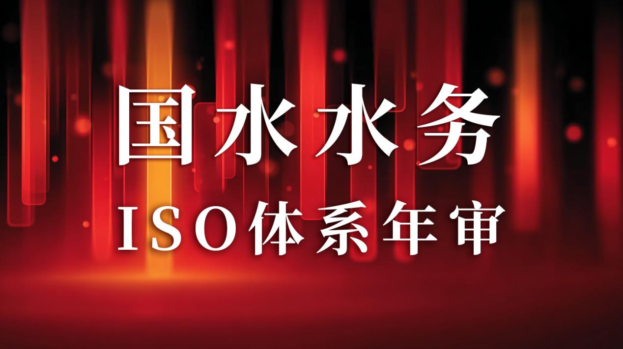 “以標(biāo)準(zhǔn)為尺，量服務(wù)精度”— 國(guó)水水務(wù)ISO年審圓滿(mǎn)通過(guò)，管理體系持續(xù)優(yōu)化獲贊
